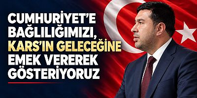 Cumhuriyet'e bağlılığımızı, Kars'ın geleceğine emek vererek gösteriyoruz
